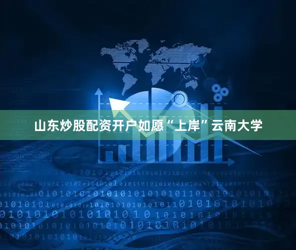 山东炒股配资开户如愿“上岸”云南大学