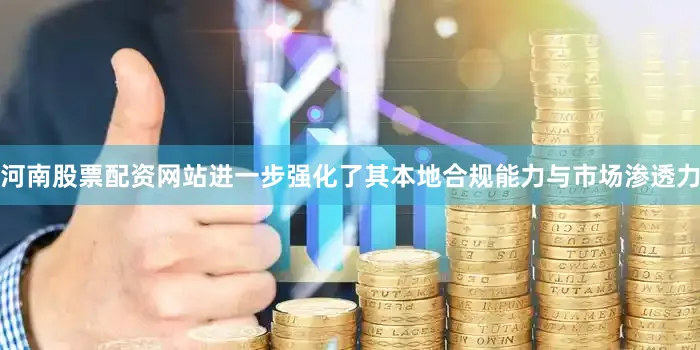 河南股票配资网站进一步强化了其本地合规能力与市场渗透力