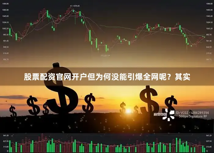 股票配资官网开户但为何没能引爆全网呢？其实
