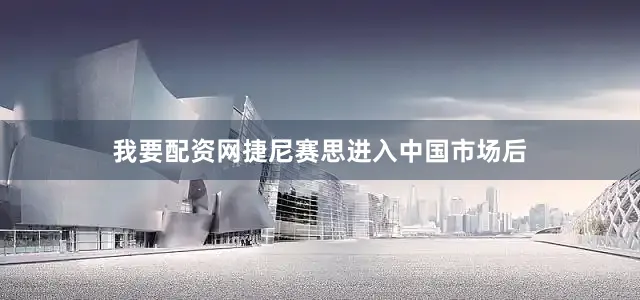 我要配资网捷尼赛思进入中国市场后