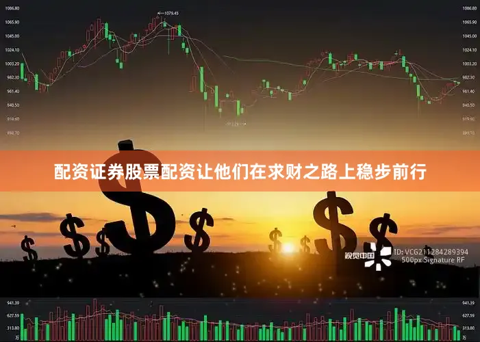 配资证券股票配资让他们在求财之路上稳步前行