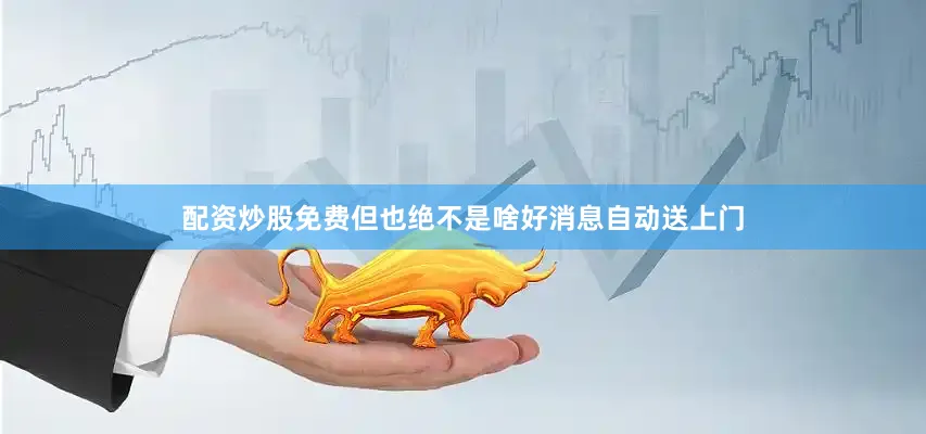 配资炒股免费但也绝不是啥好消息自动送上门