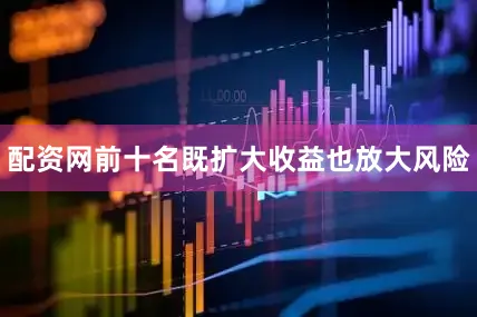 配资网前十名既扩大收益也放大风险