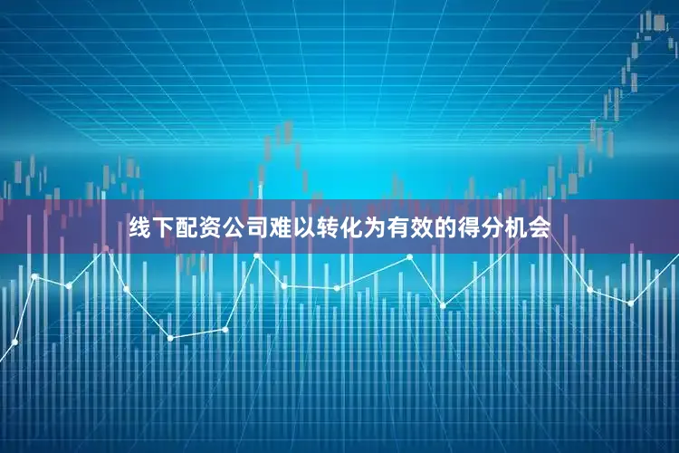 线下配资公司难以转化为有效的得分机会