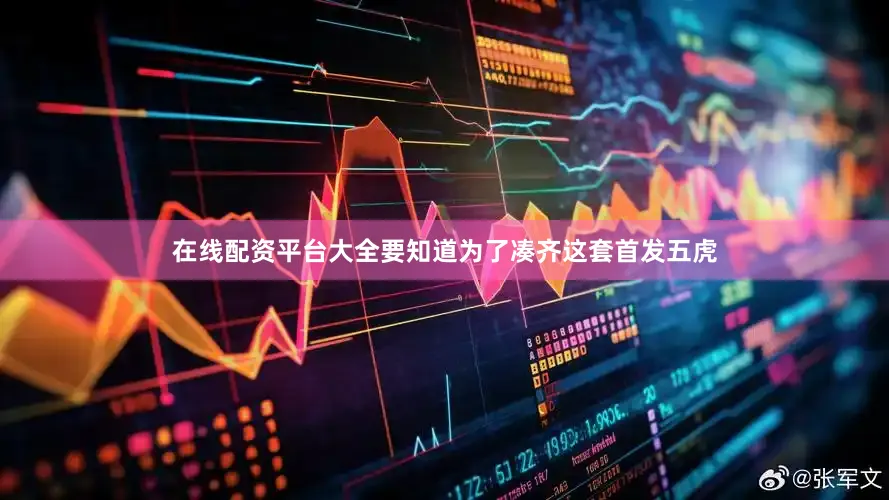 在线配资平台大全要知道为了凑齐这套首发五虎