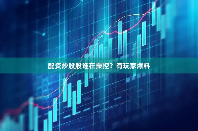 配资炒股股谁在操控？有玩家爆料