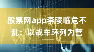 股票网app李陵临危不乱：以战车环列为营
