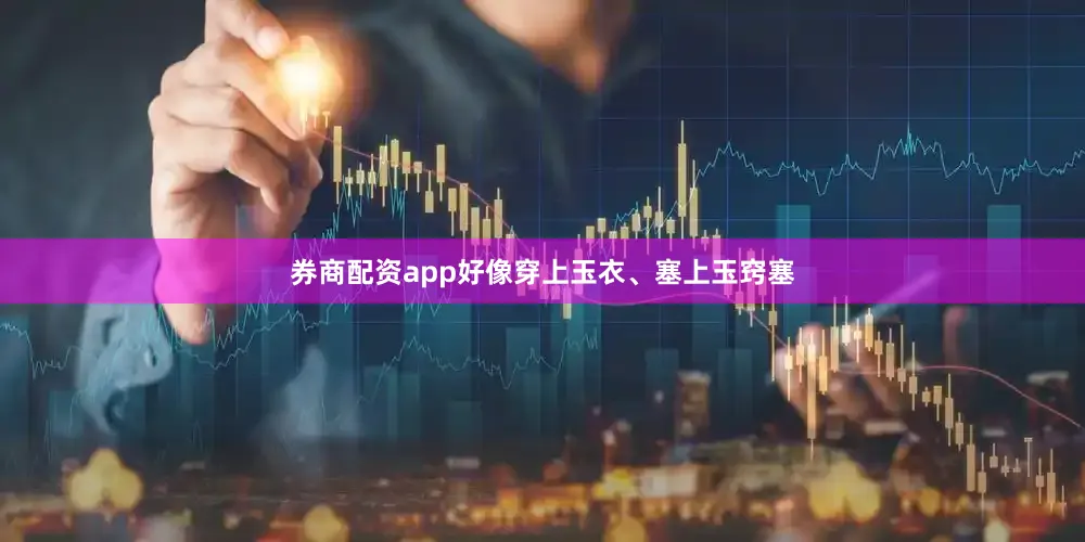 券商配资app好像穿上玉衣、塞上玉窍塞