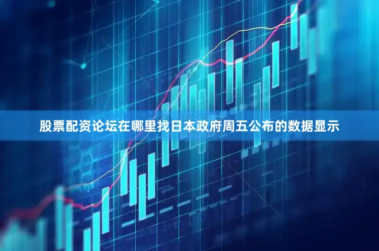 股票配资论坛在哪里找日本政府周五公布的数据显示