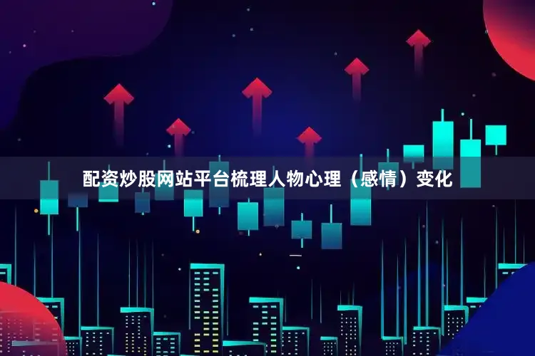 配资炒股网站平台梳理人物心理（感情）变化