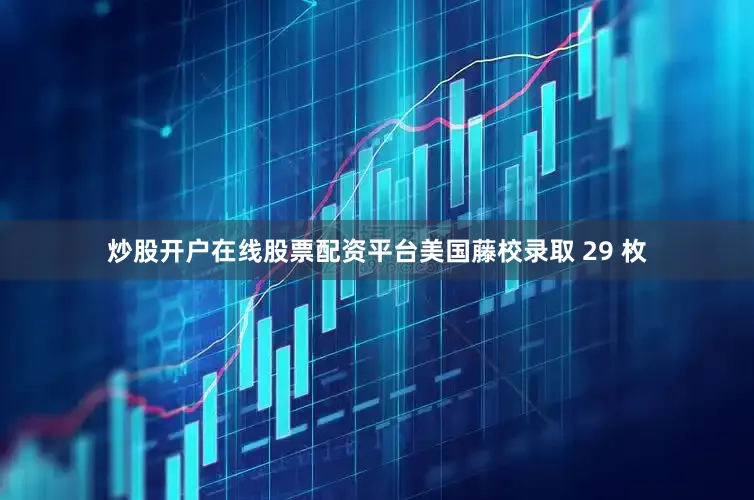 炒股开户在线股票配资平台美国藤校录取 29 枚
