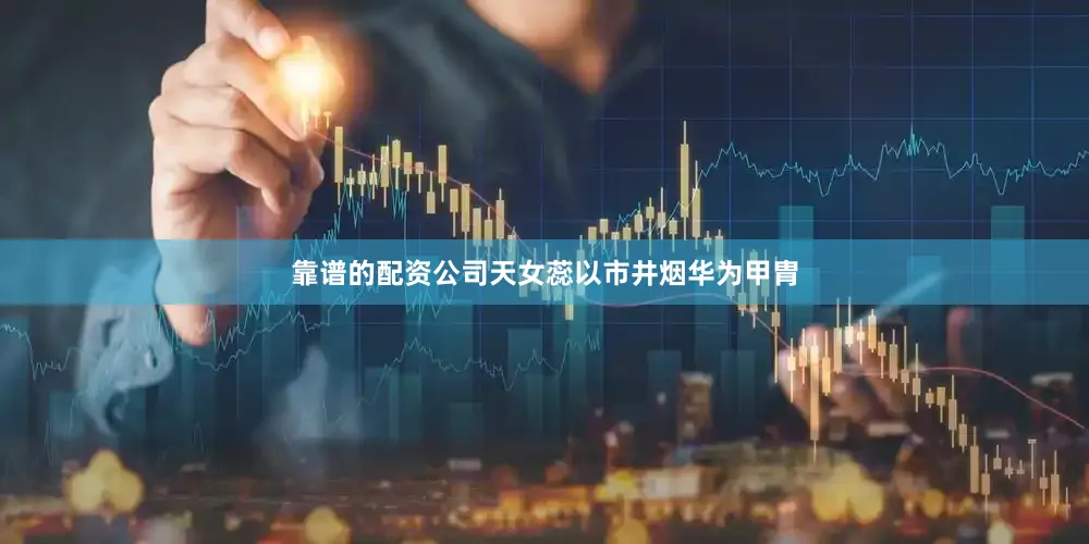 靠谱的配资公司天女蕊以市井烟华为甲胄