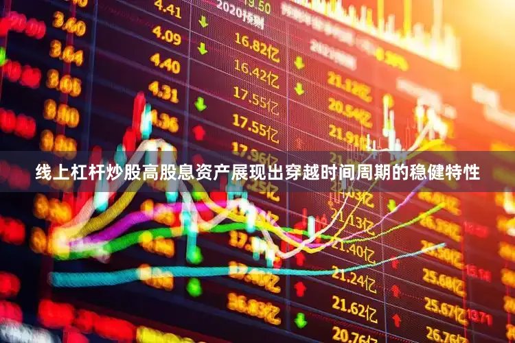 线上杠杆炒股高股息资产展现出穿越时间周期的稳健特性