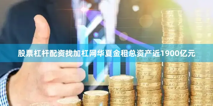 股票杠杆配资找加杠网华夏金租总资产近1900亿元