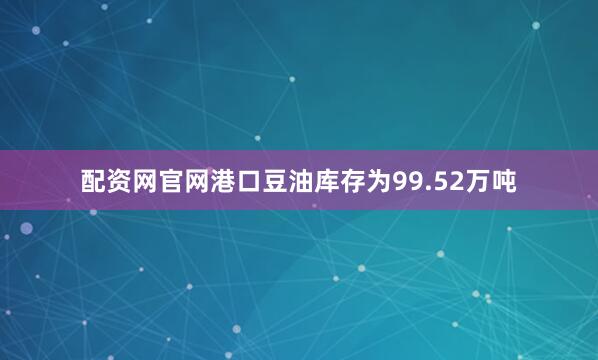 配资网官网港口豆油库存为99.52万吨