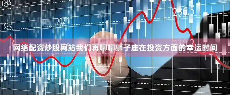 网络配资炒股网站我们再聊聊狮子座在投资方面的幸运时间