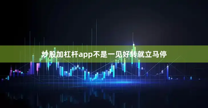 炒股加杠杆app不是一见好转就立马停