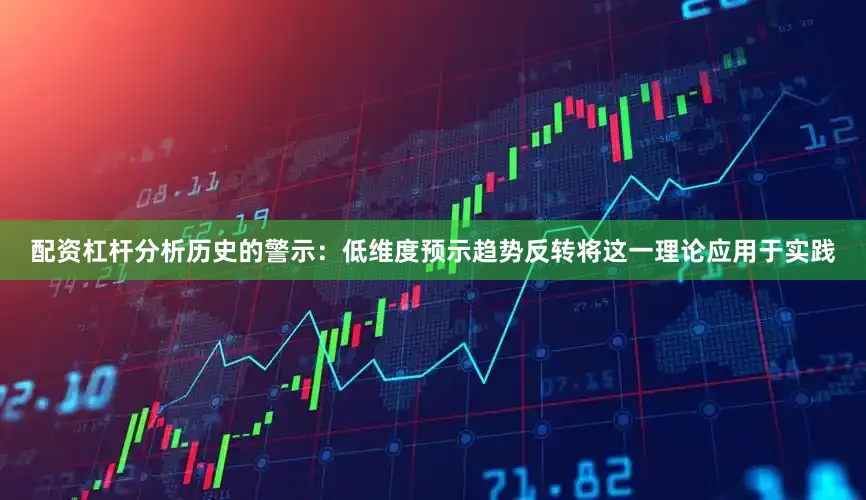 配资杠杆分析历史的警示：低维度预示趋势反转将这一理论应用于实践