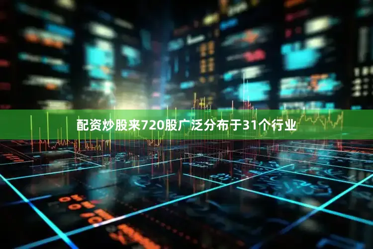 配资炒股来720股广泛分布于31个行业