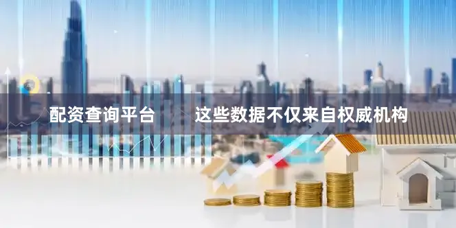配资查询平台        这些数据不仅来自权威机构