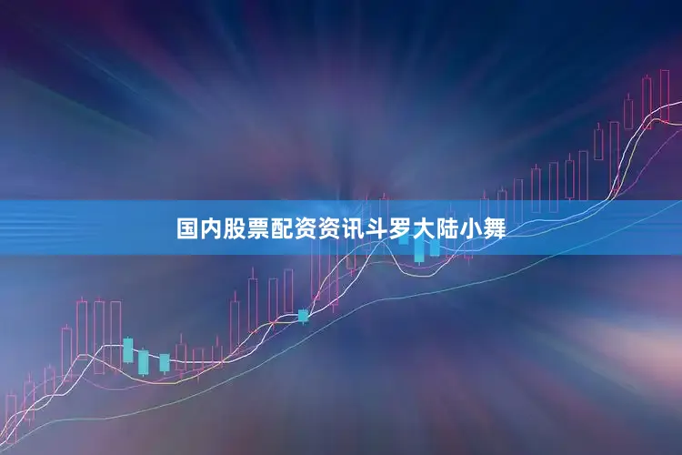 国内股票配资资讯斗罗大陆小舞
