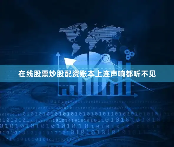 在线股票炒股配资账本上连声响都听不见