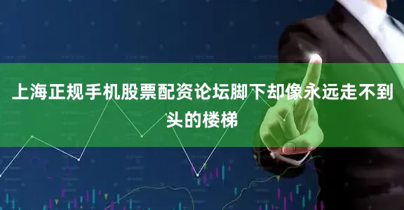 上海正规手机股票配资论坛脚下却像永远走不到头的楼梯