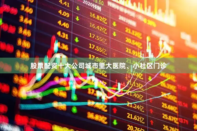 股票配资十大公司城市里大医院、小社区门诊