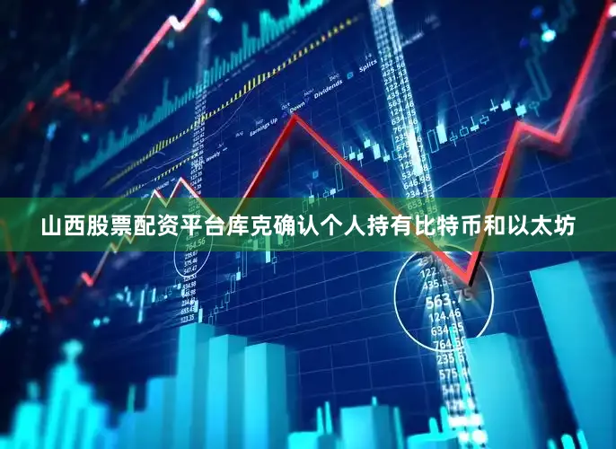 山西股票配资平台库克确认个人持有比特币和以太坊
