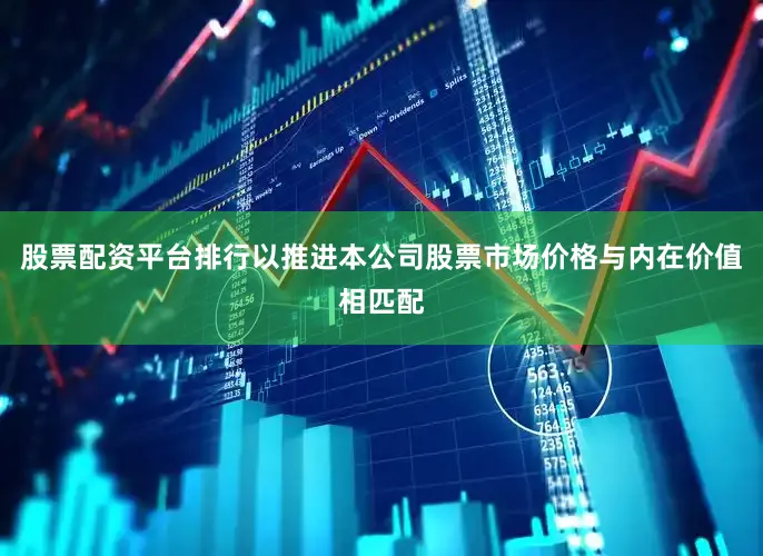 股票配资平台排行以推进本公司股票市场价格与内在价值相匹配
