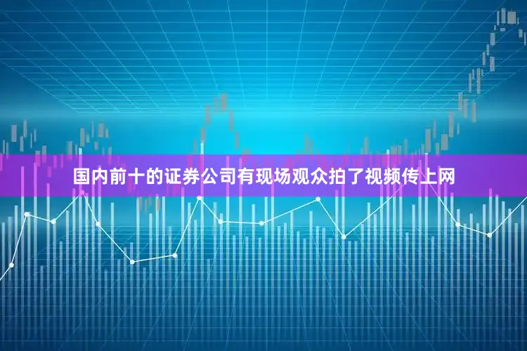 国内前十的证券公司有现场观众拍了视频传上网